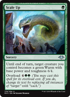 Scale Up
 Until end of turn, target creature you control becomes a green Wurm with base power and toughness 6/4.
Overload {4}{G}{G} (You may cast this spell for its overload cost. If you do, change its text by replacing all instances of "target" with "each.")